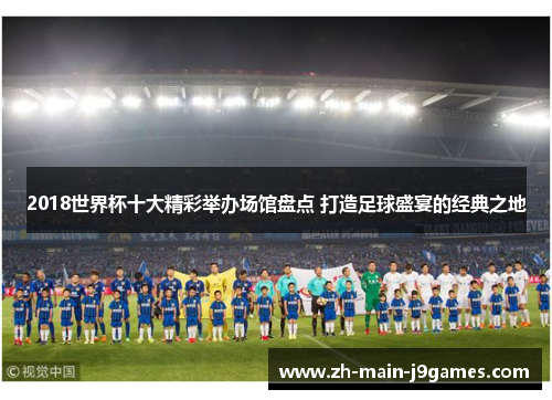 2018世界杯十大精彩举办场馆盘点 打造足球盛宴的经典之地