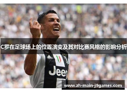 C罗在足球场上的位置演变及其对比赛风格的影响分析