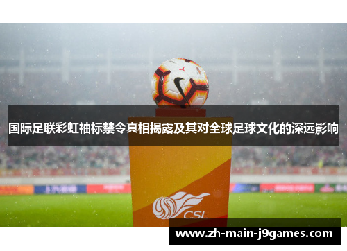 国际足联彩虹袖标禁令真相揭露及其对全球足球文化的深远影响