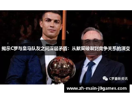 揭示C罗与皇马队友之间深层矛盾：从默契破裂到竞争关系的演变