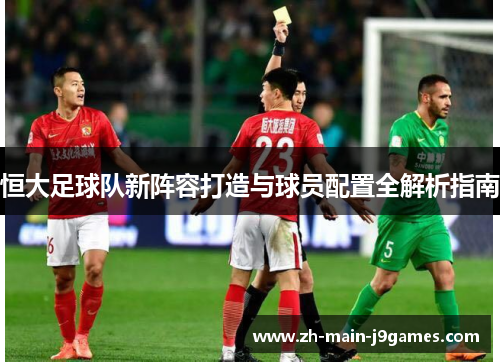 恒大足球队新阵容打造与球员配置全解析指南