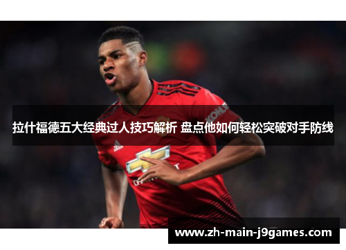 拉什福德五大经典过人技巧解析 盘点他如何轻松突破对手防线