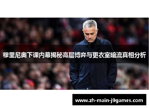 穆里尼奥下课内幕揭秘高层博弈与更衣室暗流真相分析
