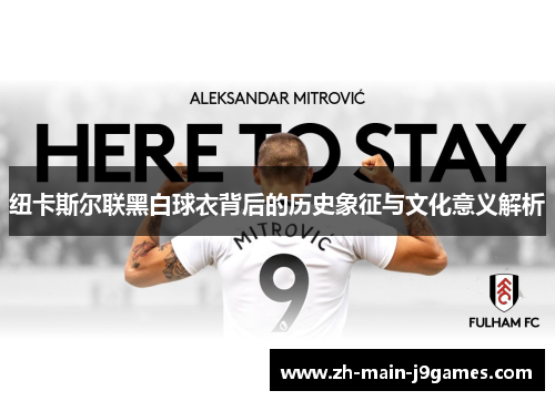 纽卡斯尔联黑白球衣背后的历史象征与文化意义解析