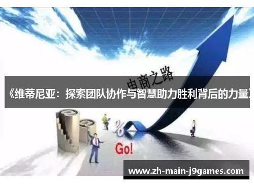 《维蒂尼亚：探索团队协作与智慧助力胜利背后的力量》