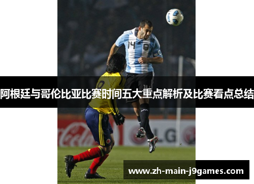 阿根廷与哥伦比亚比赛时间五大重点解析及比赛看点总结