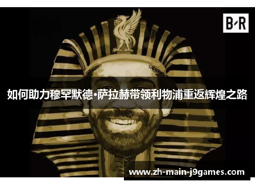如何助力穆罕默德·萨拉赫带领利物浦重返辉煌之路