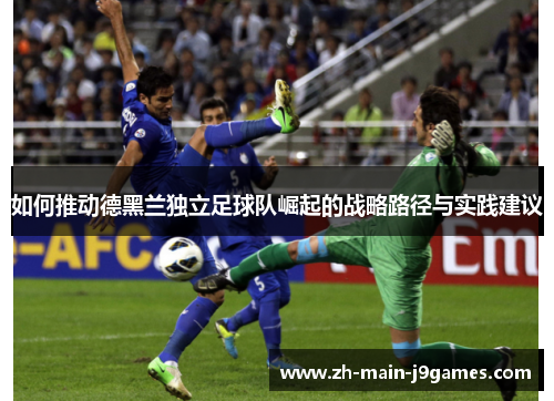 如何推动德黑兰独立足球队崛起的战略路径与实践建议