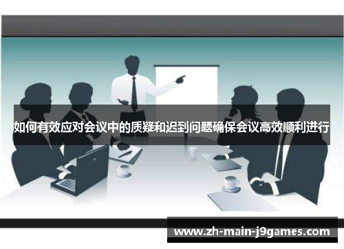 如何有效应对会议中的质疑和迟到问题确保会议高效顺利进行