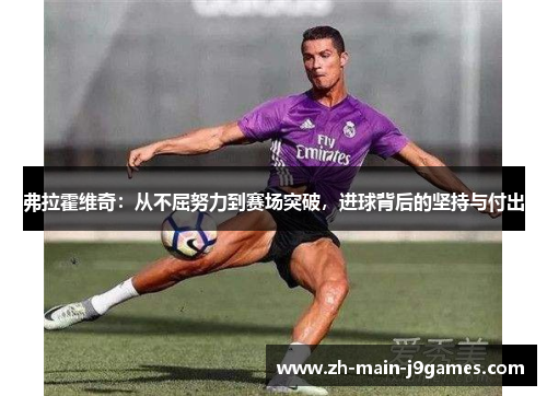 弗拉霍维奇：从不屈努力到赛场突破，进球背后的坚持与付出