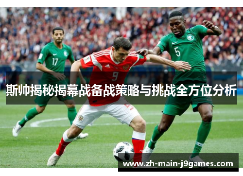 斯帅揭秘揭幕战备战策略与挑战全方位分析