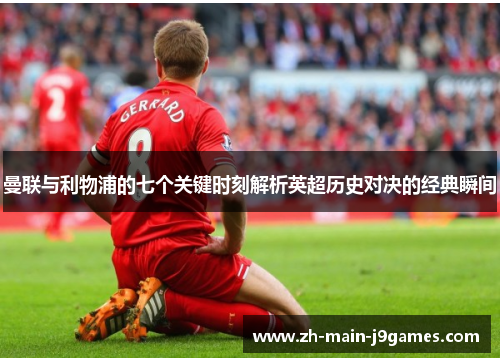 曼联与利物浦的七个关键时刻解析英超历史对决的经典瞬间