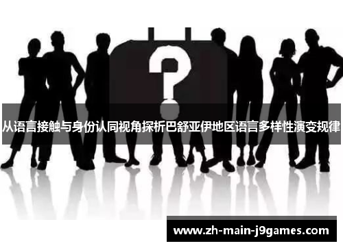从语言接触与身份认同视角探析巴舒亚伊地区语言多样性演变规律