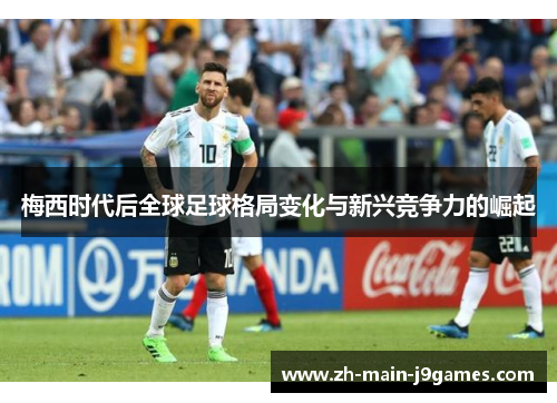 梅西时代后全球足球格局变化与新兴竞争力的崛起