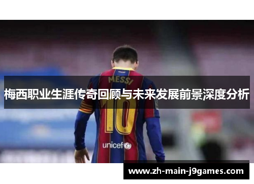 梅西职业生涯传奇回顾与未来发展前景深度分析