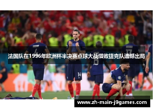法国队在1996年欧洲杯半决赛点球大战惜败捷克队遗憾出局