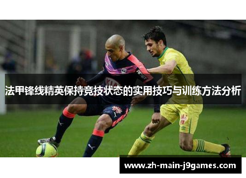 法甲锋线精英保持竞技状态的实用技巧与训练方法分析