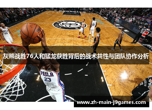 灰熊战胜76人和猛龙获胜背后的战术共性与团队协作分析