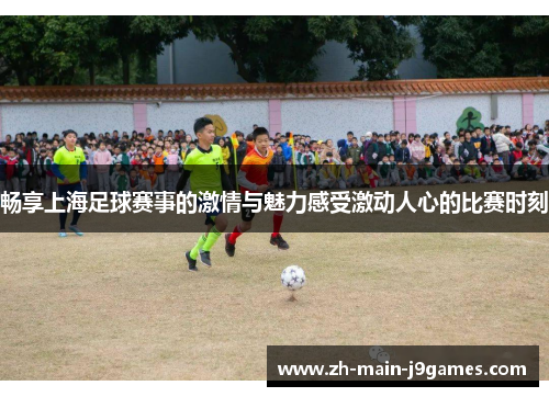 畅享上海足球赛事的激情与魅力感受激动人心的比赛时刻