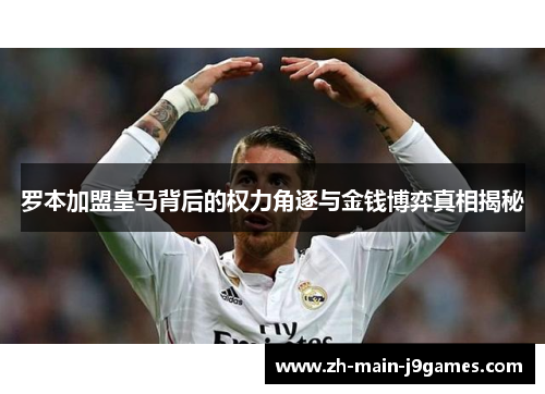 罗本加盟皇马背后的权力角逐与金钱博弈真相揭秘