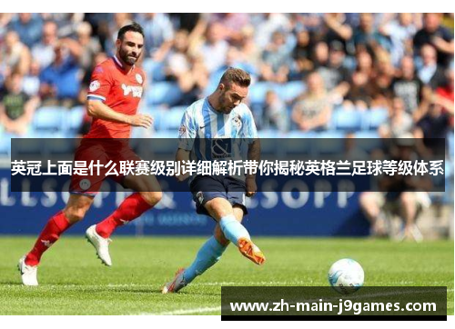英冠上面是什么联赛级别详细解析带你揭秘英格兰足球等级体系