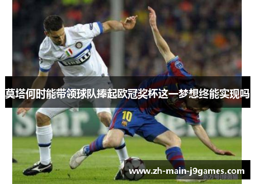 莫塔何时能带领球队捧起欧冠奖杯这一梦想终能实现吗