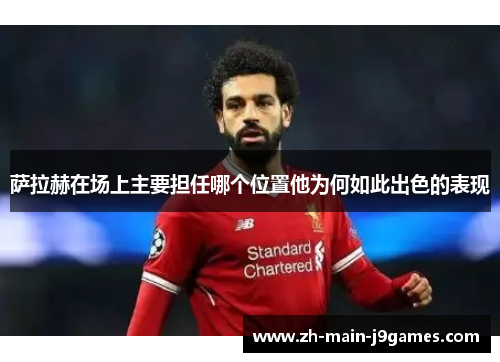 萨拉赫在场上主要担任哪个位置他为何如此出色的表现