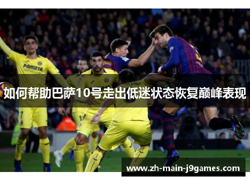如何帮助巴萨10号走出低迷状态恢复巅峰表现