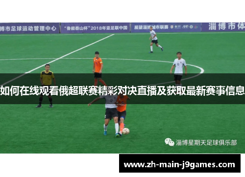 如何在线观看俄超联赛精彩对决直播及获取最新赛事信息