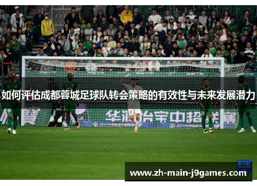 如何评估成都蓉城足球队转会策略的有效性与未来发展潜力