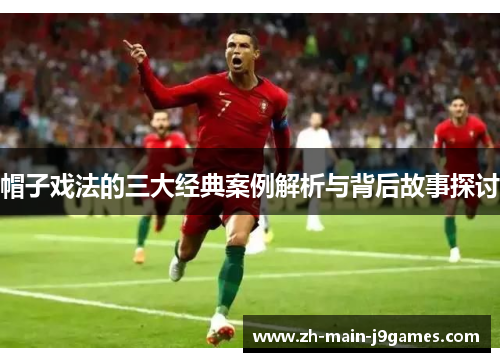 帽子戏法的三大经典案例解析与背后故事探讨