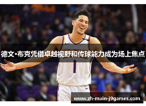 德文·布克凭借卓越视野和传球能力成为场上焦点