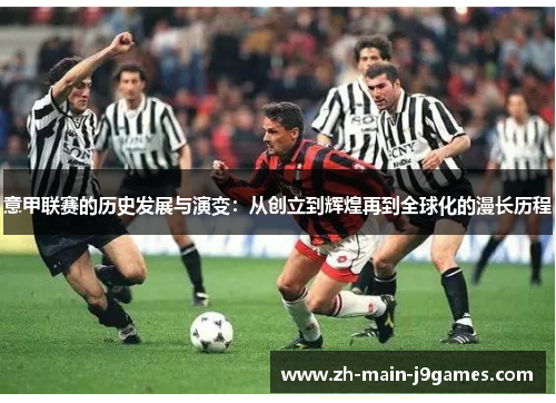 意甲联赛的历史发展与演变：从创立到辉煌再到全球化的漫长历程
