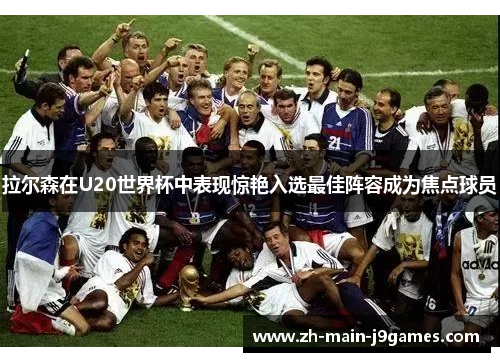 拉尔森在U20世界杯中表现惊艳入选最佳阵容成为焦点球员