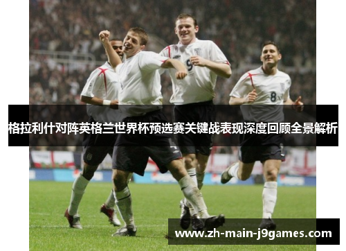 格拉利什对阵英格兰世界杯预选赛关键战表现深度回顾全景解析