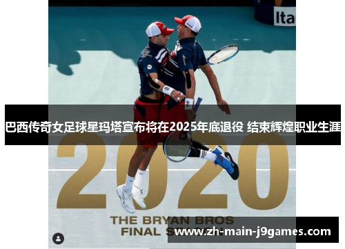 巴西传奇女足球星玛塔宣布将在2025年底退役 结束辉煌职业生涯