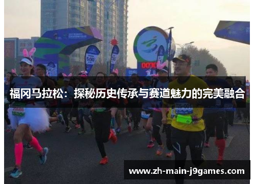 福冈马拉松：探秘历史传承与赛道魅力的完美融合
