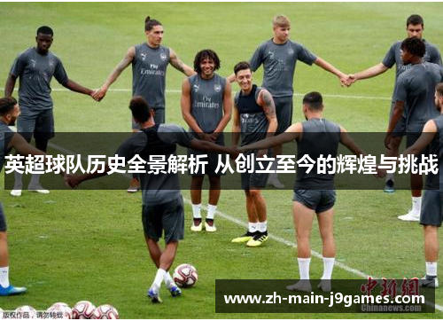 英超球队历史全景解析 从创立至今的辉煌与挑战