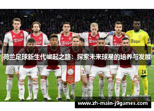 荷兰足球新生代崛起之路：探索未来球星的培养与发展
