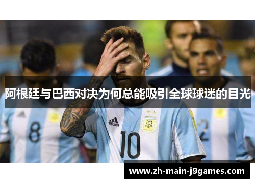 阿根廷与巴西对决为何总能吸引全球球迷的目光
