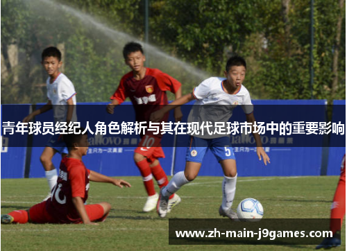 青年球员经纪人角色解析与其在现代足球市场中的重要影响